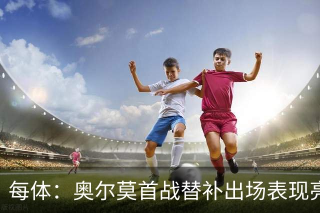 每体：奥尔莫首战替补出场表现亮眼，向主力位置发起冲击