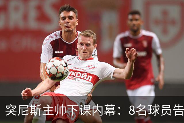 突尼斯主帅下课内幕：8名球员告知主帅要走一起走 结果未兑现承诺